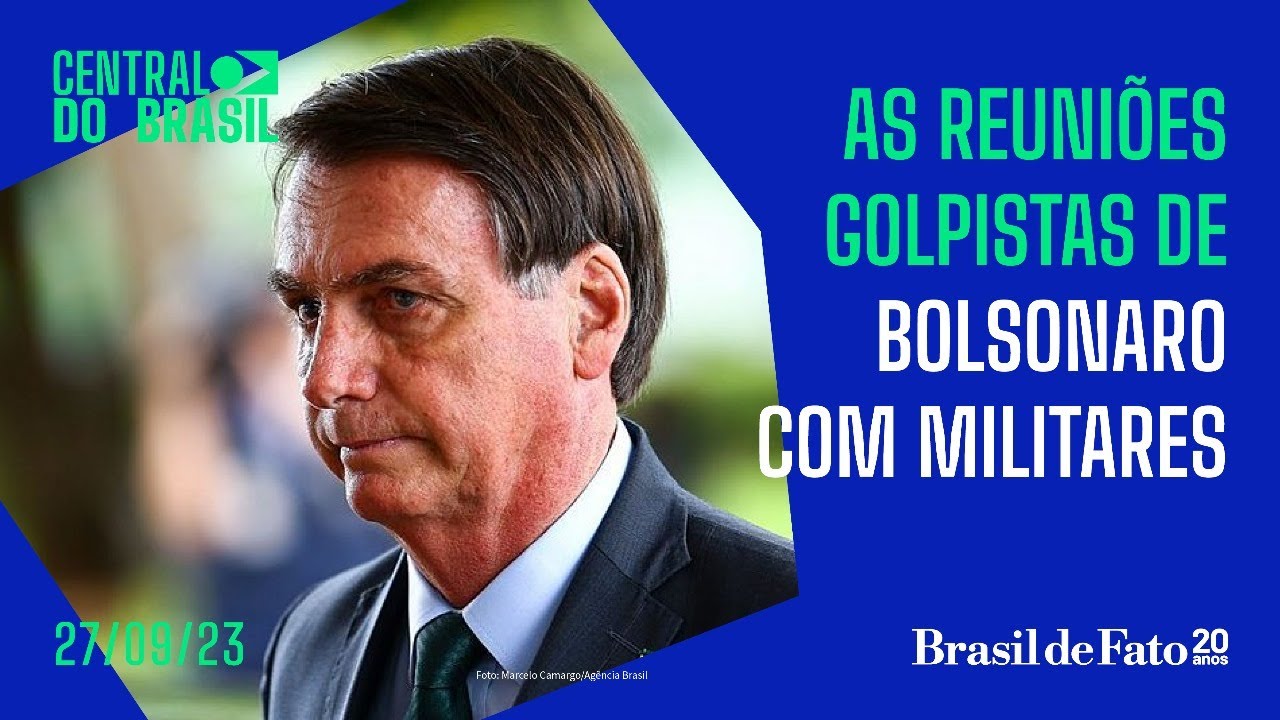 As reuniões golpistas de Bolsonaro com militares | Central do Brasil – 27.09.2023