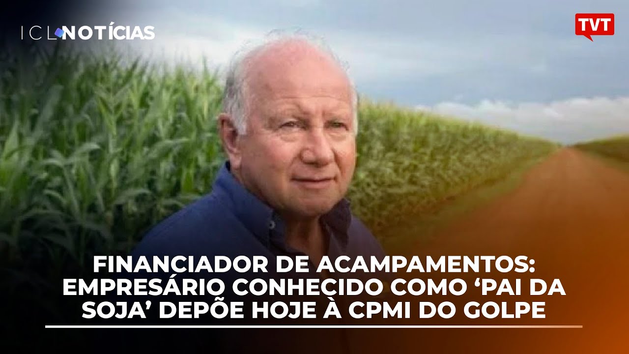 Financiador de acampamentos: Empresário conhecido como ‘Pai da Soja’ depõe hoje à CPMI do Golpe