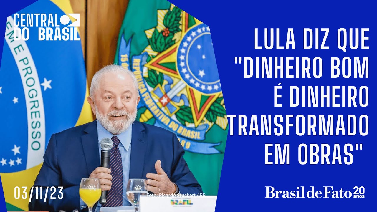 Lula diz que “dinheiro bom é dinheiro transformado em obras” | Central do Brasil – 03.11.2023