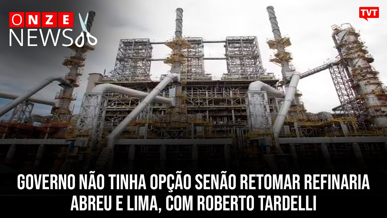 Governo não tinha opção senão retomar refinaria Abreu e Lima, com Roberto Tardelli