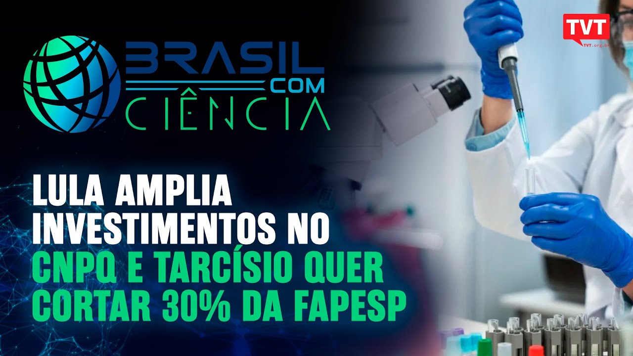 Lula amplia investimentos no CNPq e Tarcísio quer cortar 30% da FAPESP | Brasil com Ciência