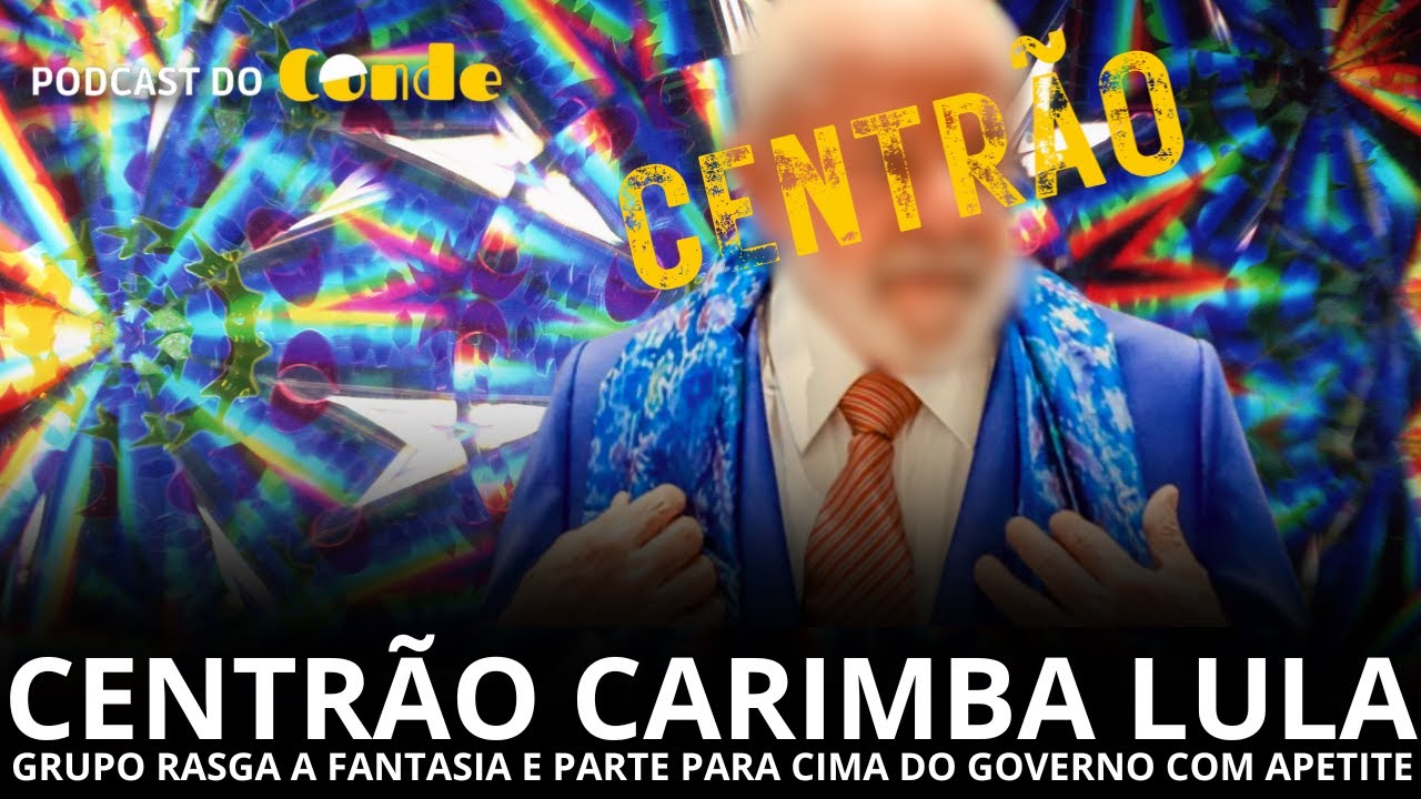 Podcast do Conde | Centrão carimba Lula: grupo parte para cima de governo com voracidade