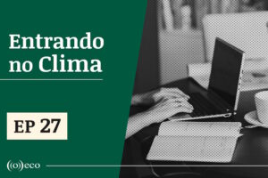 Entrando no Clima #27: Fake news climática e voto dissonante com a realidade