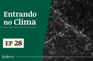 Entrando no Clima #28 - Crises ambientais globais precisam ser enfrentadas de forma conjunta