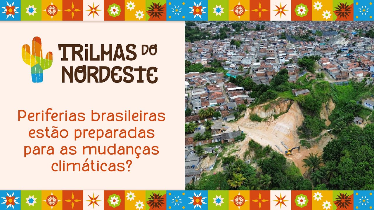 Periferias brasileiras estão preparadas para as mudanças climáticas? | Trilhas do Nordeste