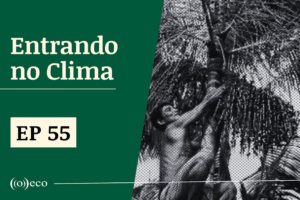 Entrando no Clima #55 – O engajamento da sociedade civil como legado da COP30
