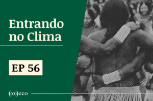 Entrando no Clima #56 – Os povos da floresta no centro das discussões