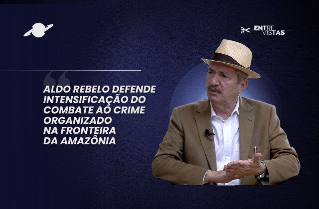 Aldo Rebelo defende combate ao crime na Amazônia