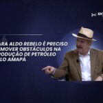 Para Aldo Rebelo é preciso remover obstáculos na produção de petróleo pelo Amapá