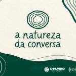 Podcast A Natureza da Conversa vai debater caminhos para a transição ecológica