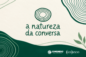 Podcast A Natureza da Conversa vai debater caminhos para a transição ecológica