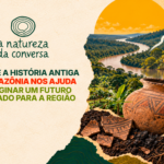 A Natureza da Conversa #4 – Por que o passado da Amazônia nos ajuda a imaginar um futuro para a região