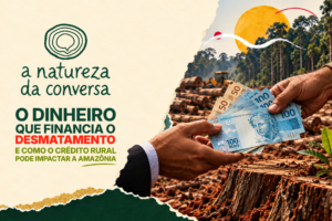 A Natureza da Conversa #5 – Será que o crédito rural pode induzir o desmatamento na Amazônia?