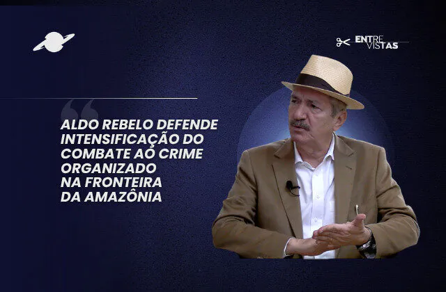 Aldo Rebelo defende combate ao crime na Amazônia