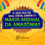 Saiba tudo o que faz do Boa Vista Junina o Maior Arraial da Amazônia