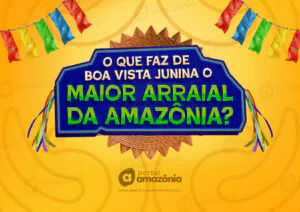 Saiba tudo o que faz do Boa Vista Junina o Maior Arraial da Amazônia