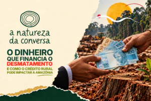 A Natureza da Conversa #5 – Será que o crédito rural pode induzir o desmatamento na Amazônia?